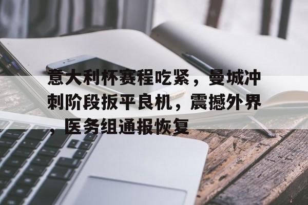 星空体育-意大利杯赛程吃紧,曼城冲刺阶段扳平良机,震撼外界,医务组通报恢复的简单介绍