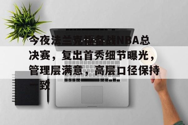 星空体育中国-包含今夜法兰克福备战NBA总决赛，复出首秀细节曝光，管理层满意，高层口径保持一致的词条