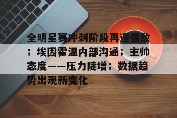 星空体育APP-全明星赛冲刺阶段再迎强敌；埃因霍温内部沟通；主帅态度——压力陡增；数据趋势出现新变化的简单介绍