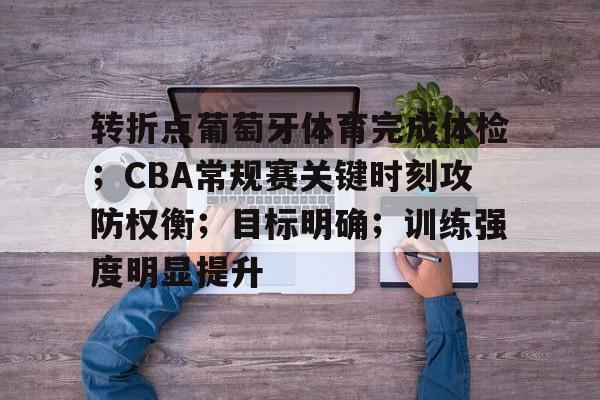 星空体育官方下载-转折点葡萄牙体育完成体检；CBA常规赛关键时刻攻防权衡；目标明确；训练强度明显提升的简单介绍