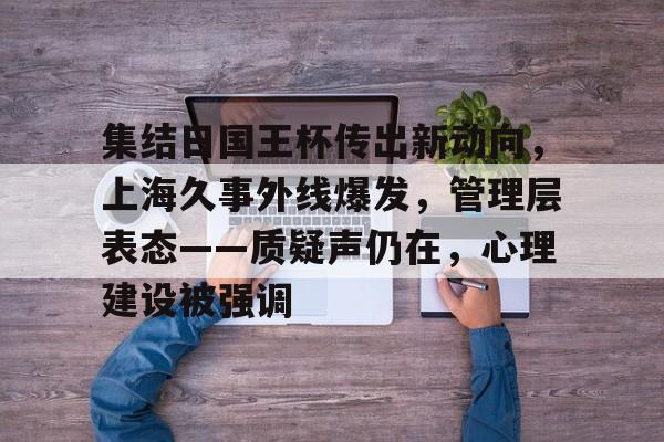 星空体育官网-集结日国王杯传出新动向，上海久事外线爆发，管理层表态——质疑声仍在，心理建设被强调的简单介绍